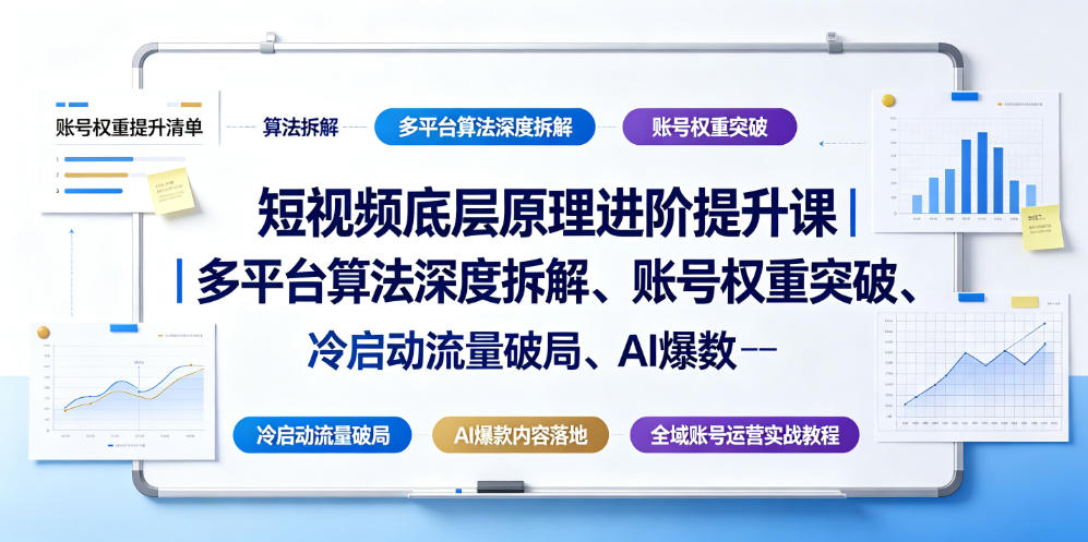 短视频底层原理进阶提升课｜多平台算法深度拆解、账号权重突破、冷启动流量破局、AI爆款内容落地与全域账号运营实战教程-云启智联
