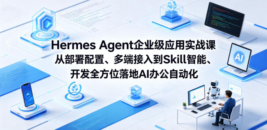 Hermes Agent企业级应用实战课从部署配置、多端接入到Skill智能开发全方位落地AI办公自动化-云启智联