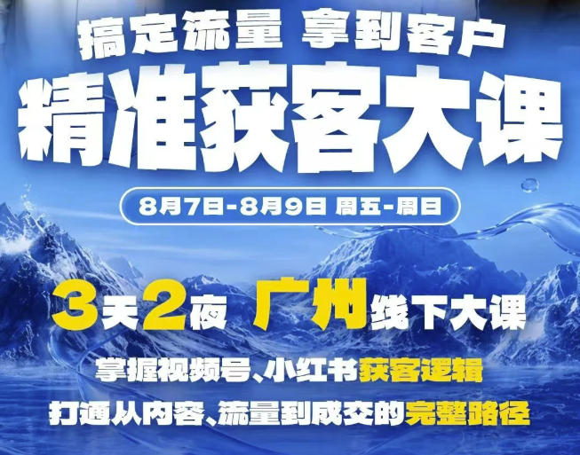 精准获客实战大课，掌握视频号、小红书获客逻辑，打通从内容、流量到成交的完整路径(广州站8.7-9)-云启智联