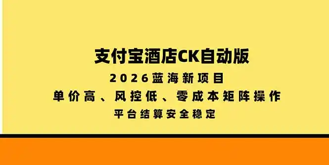支付宝酒店ck自动版，2026蓝海新项目，单价高，风控低，零成本矩阵操作，平台结算安全稳定-云启智联