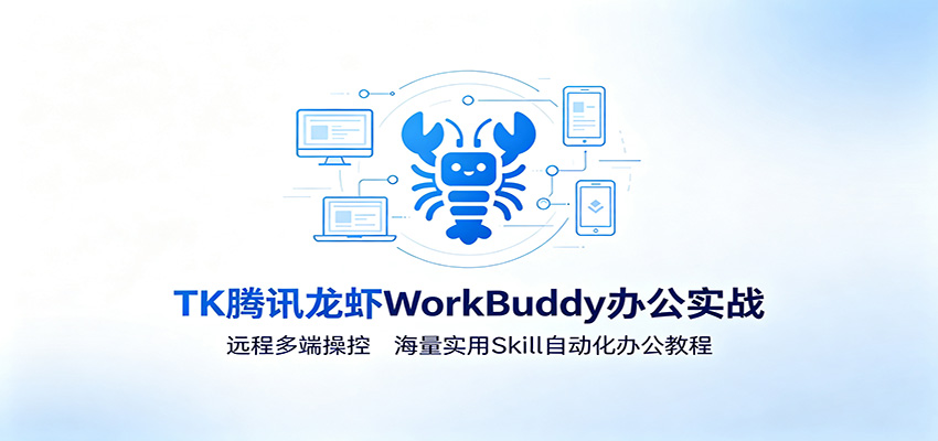 MK腾讯龙虾WorkBuddy办公实战：远程多端操控，海量实用Skill自动化办公教程-云启智联