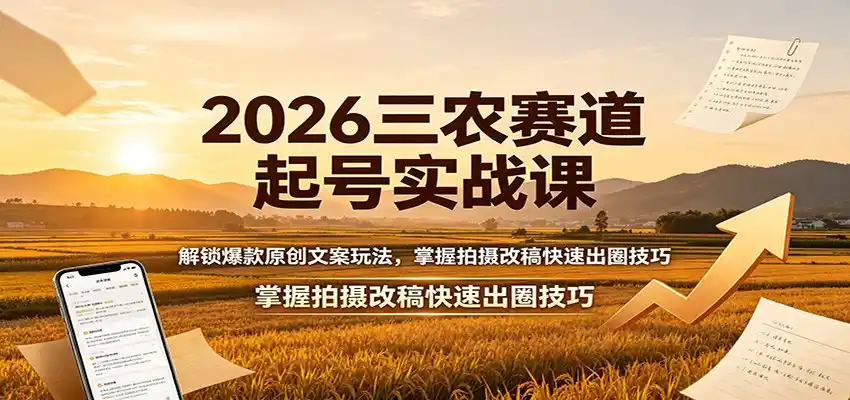 2026三农赛道起号实战课：解锁爆款原创文案玩法，掌握拍摄改稿快速出圈技巧-云启智联