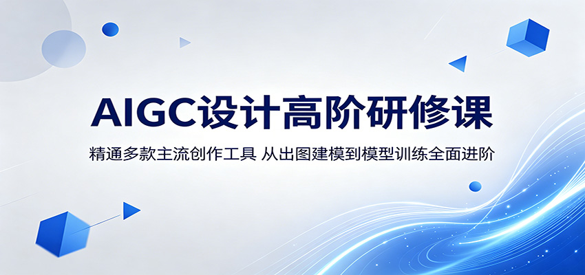 AIGC设计高阶研修课：精通多款主流创作工具，从出图建模到模型训练全面进阶-云启智联