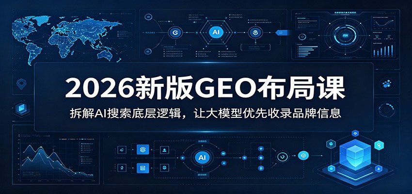 2026新版GEO布局课：拆解AI搜索底层逻辑，让大模型优先收录品牌信息-云启智联
