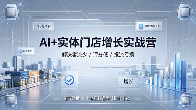 AI+实体门店增长实战营，解决客流少/评分低/投流亏损；矩阵霸屏+本地推打通同城增收路径-云启智联