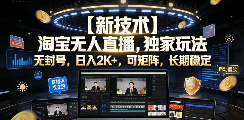 【新技术】淘宝无人直播，独家玩法，无封号，日入2K+，可矩阵，长期稳定【揭秘】-云启智联