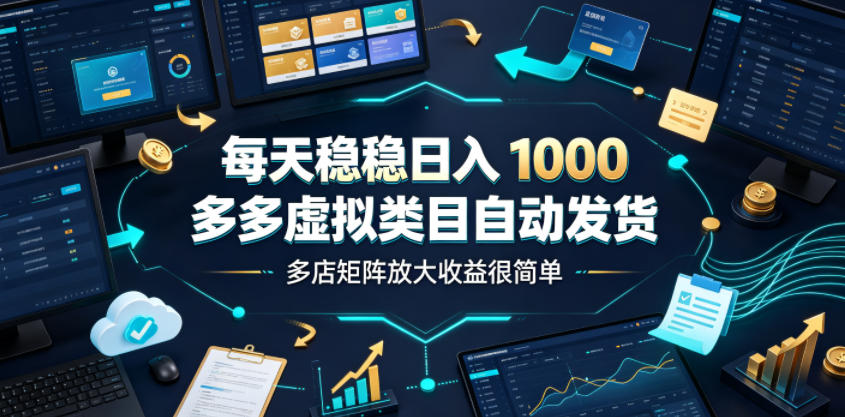 每天稳稳日入1000，多多虚拟类目自动发货，多店矩阵放大收益很简单【揭秘】-云启智联
