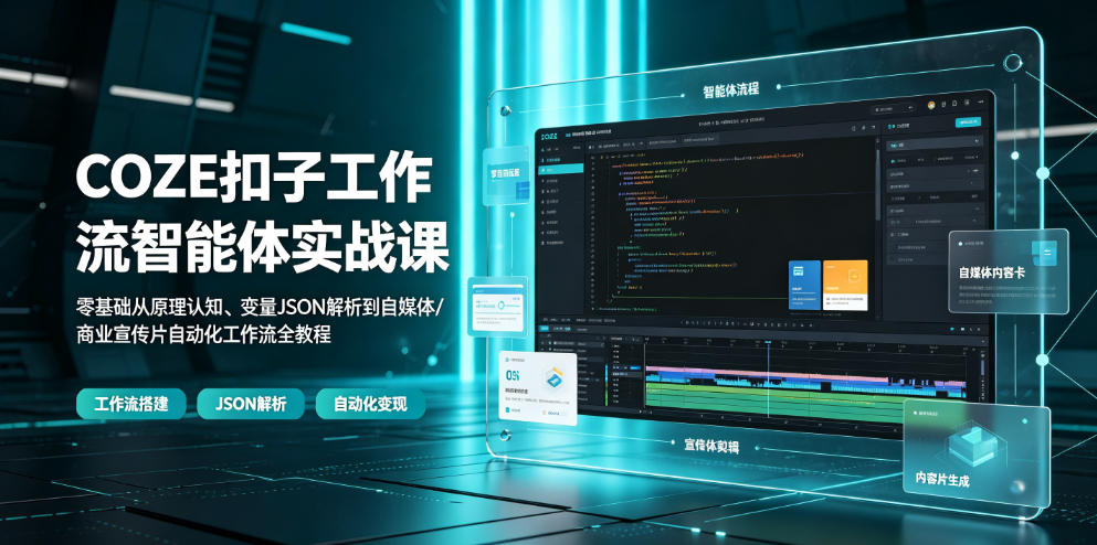 COZE扣子工作流智能体实战课｜零基础从原理认知、变量JSON解析到自媒体/商业宣传片自动化工作流全教程-云启智联