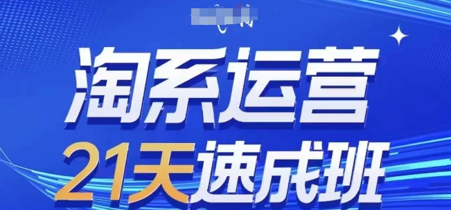 淘系运营21天速成班，0基础轻松搞定淘系运营，不做假把式，快速复制落地(更新26年5月)-云启智联