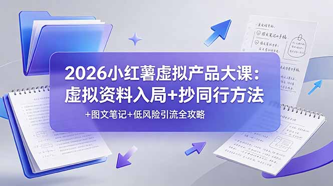 2026小红薯虚拟产品大课：虚拟资料入局+抄同行方法+图文笔记+低风险引流全攻略-云启智联