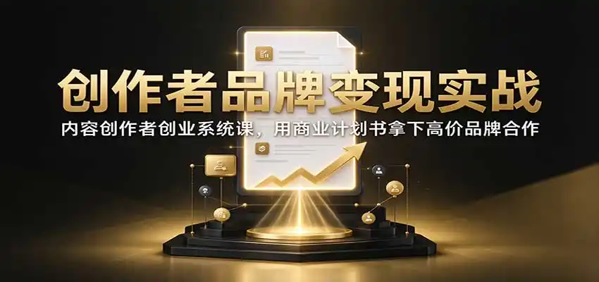 创作者品牌变现实战:内容创作者创业系统课,用商业计划书拿下高价品牌合作-云启智联