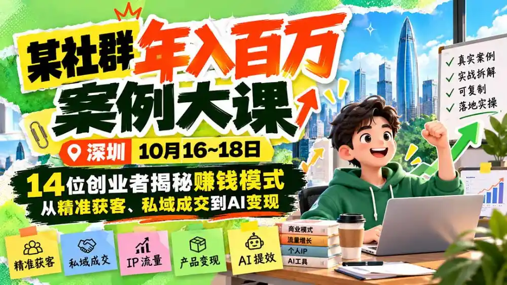 某社群年入百万案例大课-深圳10月16~18日:14位创业者揭秘赚钱模式,从精准获客、私域成交到AI变现-云启智联
