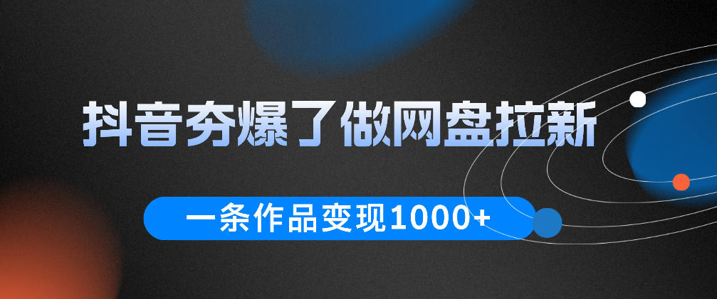 抖音夯爆了做网盘拉新，一条作品轻松10W+流量，变现1k+，看完即可上手操作-云启智联