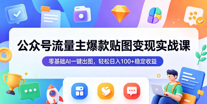 公众号流量主爆款贴图变现实战课，零基础AI一键出图，轻松日入100+稳定收益-云启智联