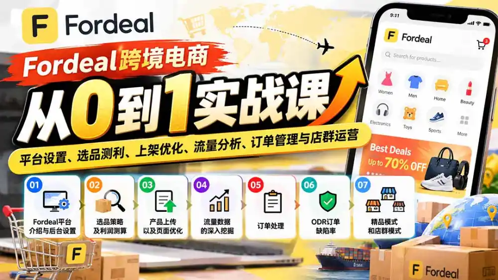 Fordeal跨境电商从0到1实战课：平台设置、选品测利、上架优化、流量分析、订单管理与店群运营-云启智联