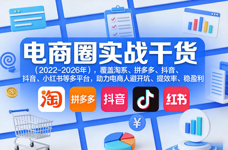 电商圈实战干货(2023-2026年)，覆盖淘系、拼多多、抖音、小红书等多平台，助力电商人避开坑、提效率、稳盈利(更新06月03日)-云启智联