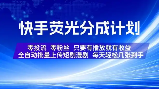 快手荧光分成计划，全自动批量上传短剧漫剧，每天轻松几张到手，零投流零粉丝，只要有播放就有收益【揭秘】-云启智联
