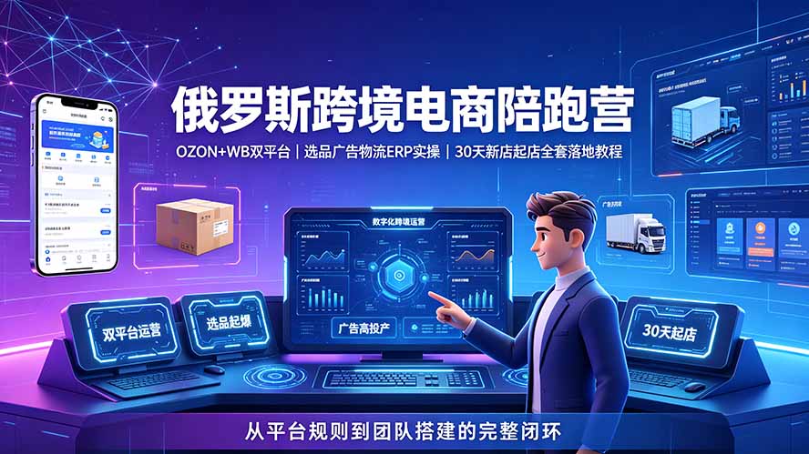 2026俄罗斯跨境电商陪跑营：OZON+WB双平台｜选品广告物流ERP实操｜30天新店起店全套落地教程-云启智联