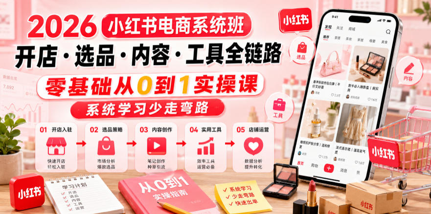 2026小红书电商系统班开店・选品・内容・工具全链路，零基础从0到1实操课，系统学习少走弯路-云启智联