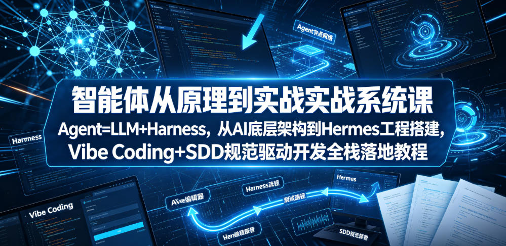 智能体从原理到实战系统课Agent=LLM+Harness，从AI底层架构到Hermes工程搭建，Vibe Coding+SDD规范驱动开发全栈落地教程-云启智联