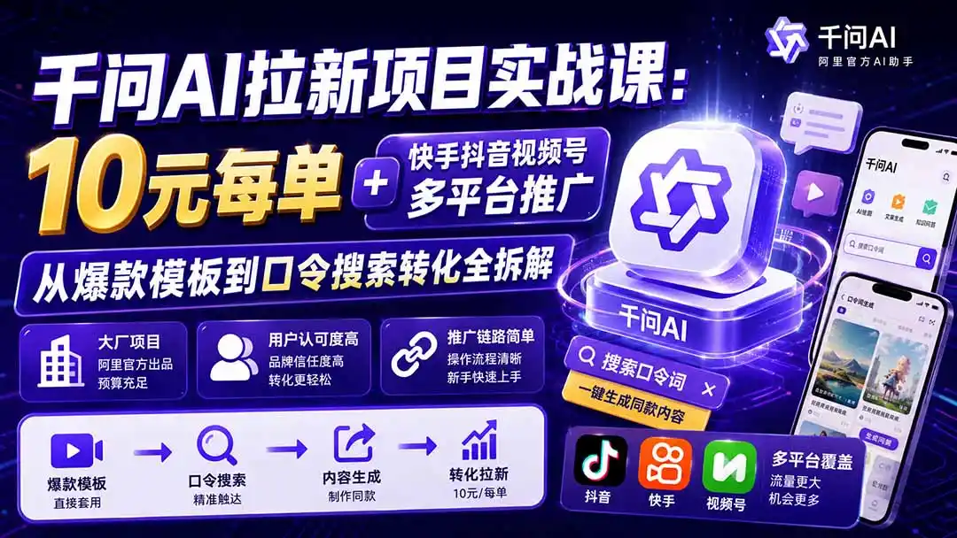千问AI拉新项目实战课-更新0918：10元每单+快手抖音视频号多平台推广，从爆款模板到口令搜索转化全拆解-云启智联