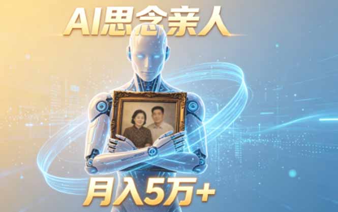 ai思念亲人项目，5分钟一个视频，配合伙伴计划收益，月入5万+-云启智联