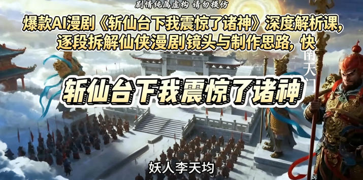 爆款AI漫剧《斩仙台下我震惊了诸神》深度解析课，逐段拆解仙侠漫剧镜头与制作思路，快速复刻爆款创作模式-云启智联