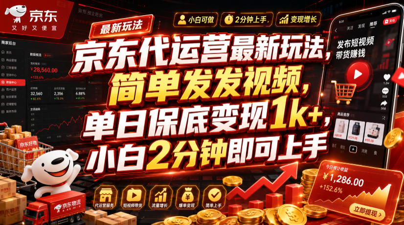 京东代运营最新玩法，简单发发视频，单日保底变现1k+，小白2分钟即可上手【揭秘】-云启智联