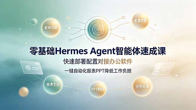 零基础Hermes Agent智能体速成课，快速部署配置对接办公软件；一键自动化报表PPT降低工作负担-云启智联