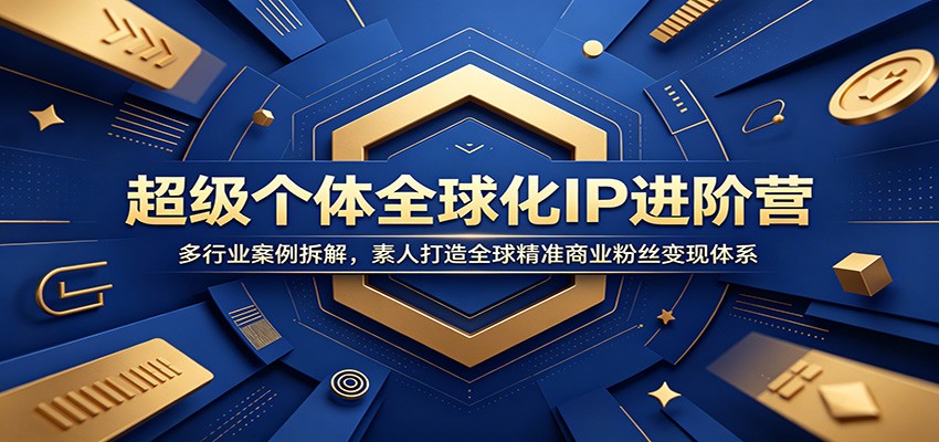 超级个体全球化IP进阶营：多行业案例拆解，素人打造全球精准商业粉丝变现体系-云启智联