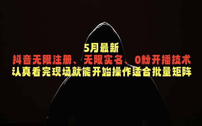 5月最新抖音无限注册、无限实名、0粉开播技术，认真看完现场就能开始操作，适合批量矩阵-云启智联