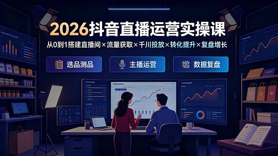 2026抖音直播运营实操课：从0到1搭建直播间×流量获取×千川投放×转化提升×复盘增长，系统掌握完整闭环-云启智联