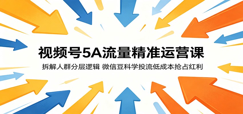 视频号5A流量精准运营课：拆解人群分层逻辑，微信豆科学投流低成本抢占红利-云启智联