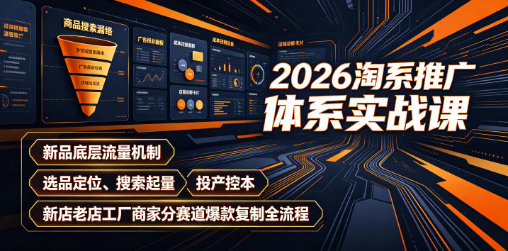 2026淘系推广体系实战课｜新品底层流量机制、选品定位、搜索起量、投产控本、新店老店工厂商家分赛道爆款复制全流程-云启智联