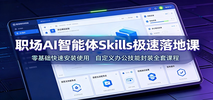 职场AI智能体Skills极速落地课：零基础快速安装使用，自定义办公技能封装全套课程-云启智联