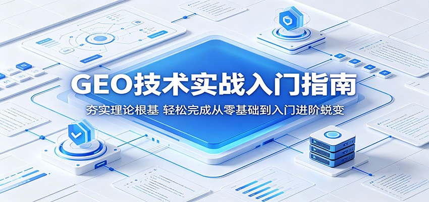 GEO技术实战入门指南：夯实理论根基，轻松完成从零基础到入门进阶蜕变-云启智联