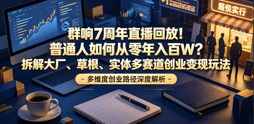 群响7周年直播回放！普通人如何从零年入百W？拆解大厂、草根、实体多赛道创业变现玩法-云启智联