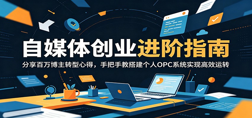 自媒体创业进阶指南：分享百万博主转型心得，手把手教搭建个人OPC系统实现高效运转-云启智联