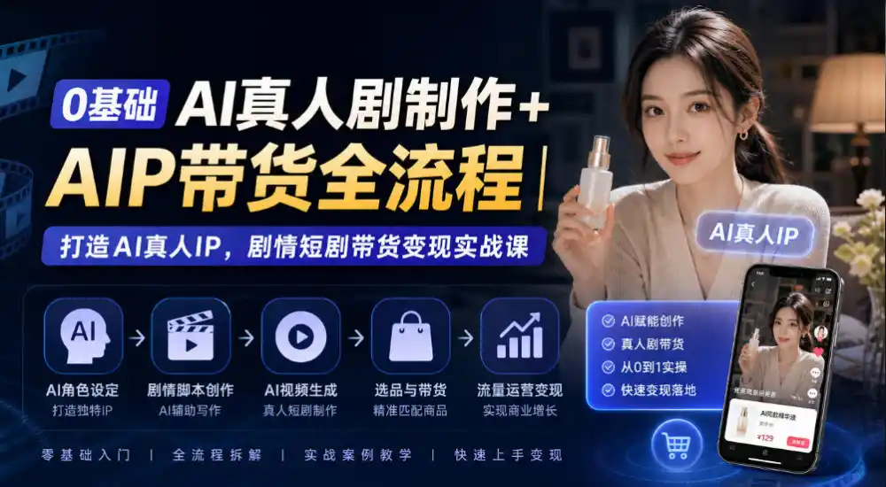 0基础AI真人剧制作+AIP带货全流程｜打造AI真人IP，剧情短剧带货变现实战课-云启智联