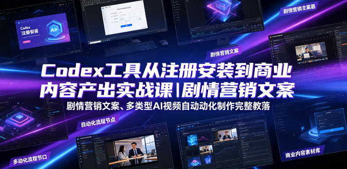Codex工具从注册安装到商业内容产出实战课｜剧情营销文案、多类型AI视频自动化制作完整落地教程-云启智联