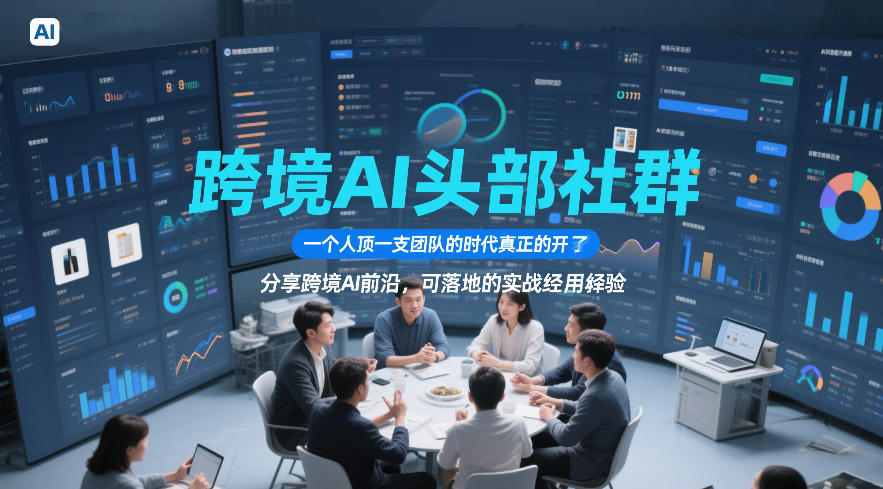 跨境AI头部社群，一个人顶一支团队的时代真正的开始了，分享跨境AI前沿，可落地的实战经验(更新5月23日)-云启智联