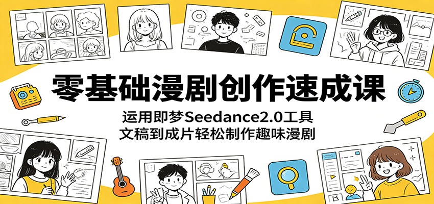 零基础漫剧创作速成课：运用即梦Seedance2.0工具，文稿到成片轻松制作趣味漫剧-云启智联