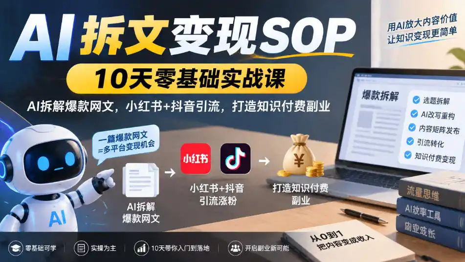 AI拆文变现SOP｜10天零基础实战课，AI拆解爆款网文，小红书+抖音引流，打造知识付费副业-云启智联