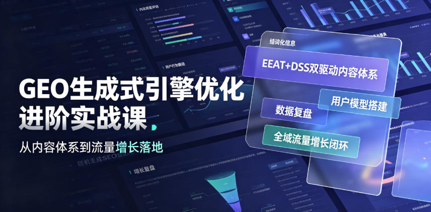 GEO生成式引擎优化进阶实战课｜EEAT+DSS双驱动内容体系、用户模型搭建、数据复盘、全域流量增长闭环落地教程-云启智联
