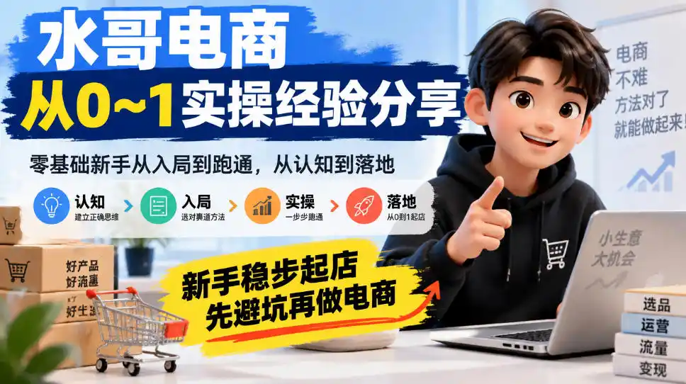 水哥电商从0~1实操经验分享,零基础新手从入局到跑通,从认知到落地,新手稳步起店,先避坑再做电商-云启智联