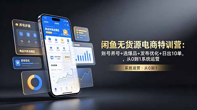闲鱼无货源电商特训营：账号养号+选爆品+发布优化+日出10单，从0到1系统运营-云启智联