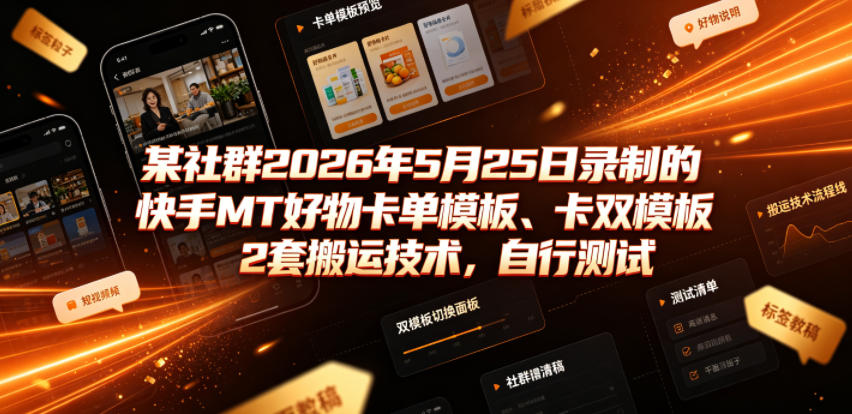 某社群2026年5月25日录制的快手MT好物卡单模板、卡双模板2套搬运技术，自行测试-云启智联