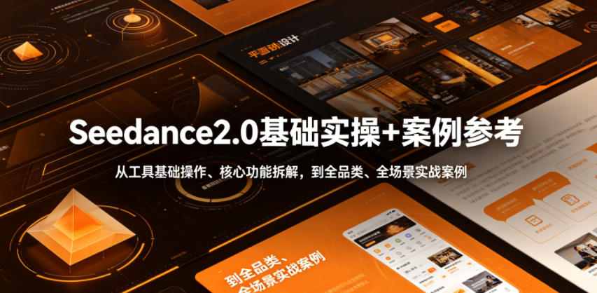 Seedance2.0基础实操+案例参考，从工具基础操作、核心功能拆解，到全品类、全场景实战案例参考全覆盖-云启智联