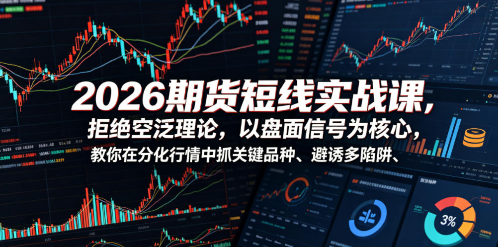 2026期货短线实战课，拒绝空泛理论，以盘面信号为核心，教你在分化行情中抓关键品种、避诱多陷阱(更新)-云启智联