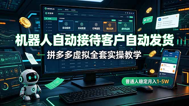 机器人自动接待客户自动发货，拼多多虚拟全套实操教学，普通人稳定月入 1-5W-云启智联